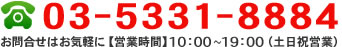 TEL:03-5331-8884 お問合せはお気軽に 【営業時間】10：00～19：00(土日祝営業)