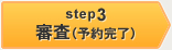 STEP3 審査(予約完了)